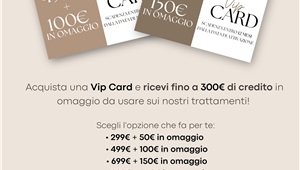Acquista una VIP CARD ed avrai in omaggio un credito da utilizzare sui nostri trattamenti